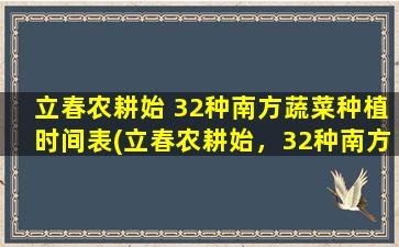 立春农耕始 32种南方蔬菜种植时间表(立春农耕始，32种南方蔬菜种植时间表)